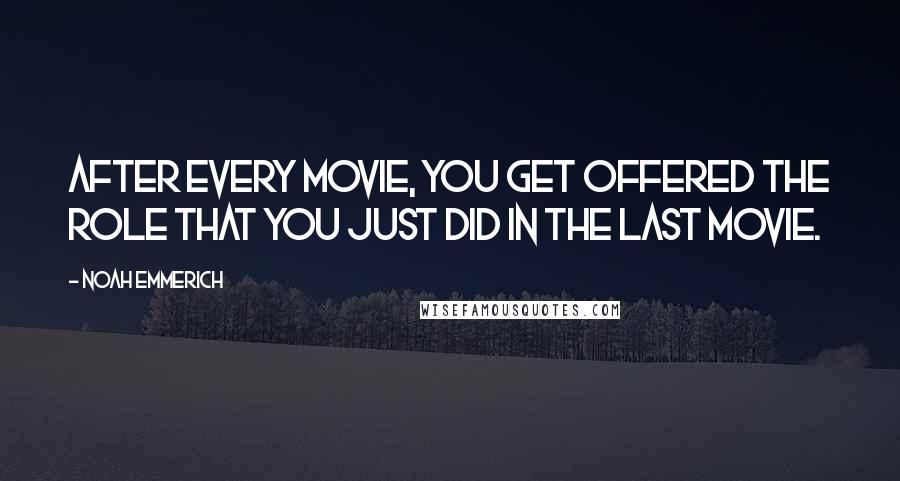 Noah Emmerich Quotes: After every movie, you get offered the role that you just did in the last movie.