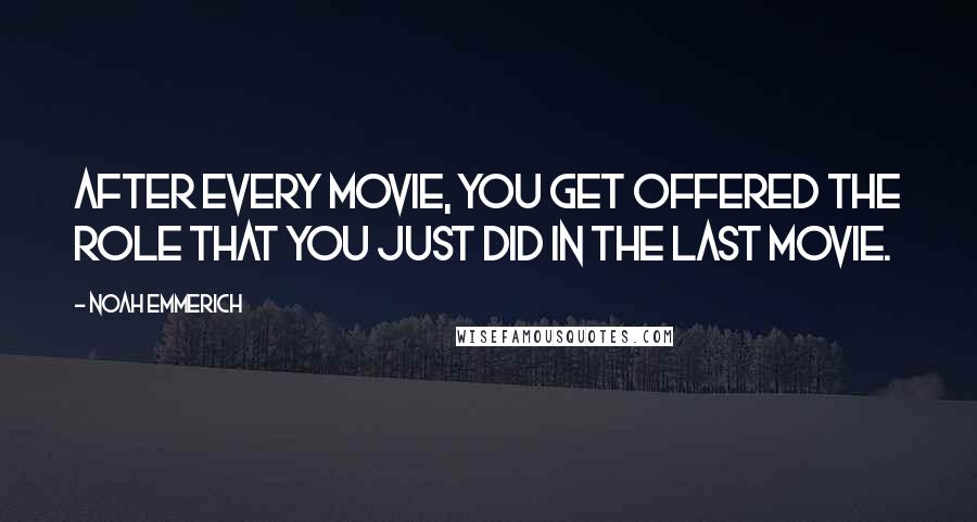 Noah Emmerich Quotes: After every movie, you get offered the role that you just did in the last movie.