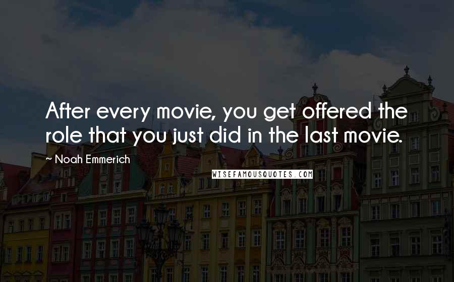 Noah Emmerich Quotes: After every movie, you get offered the role that you just did in the last movie.