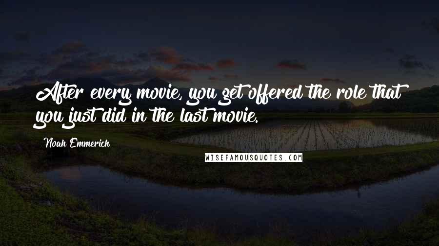 Noah Emmerich Quotes: After every movie, you get offered the role that you just did in the last movie.