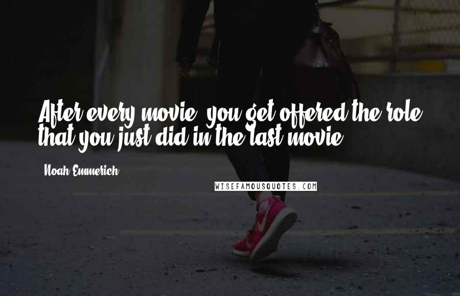 Noah Emmerich Quotes: After every movie, you get offered the role that you just did in the last movie.