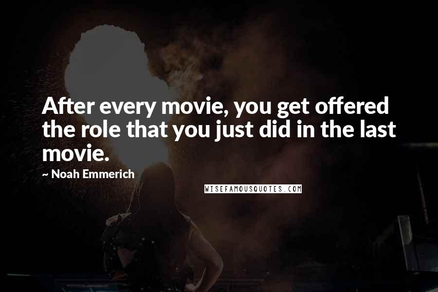 Noah Emmerich Quotes: After every movie, you get offered the role that you just did in the last movie.