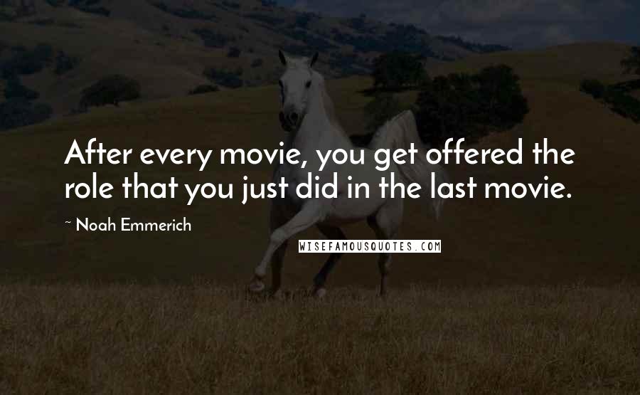 Noah Emmerich Quotes: After every movie, you get offered the role that you just did in the last movie.