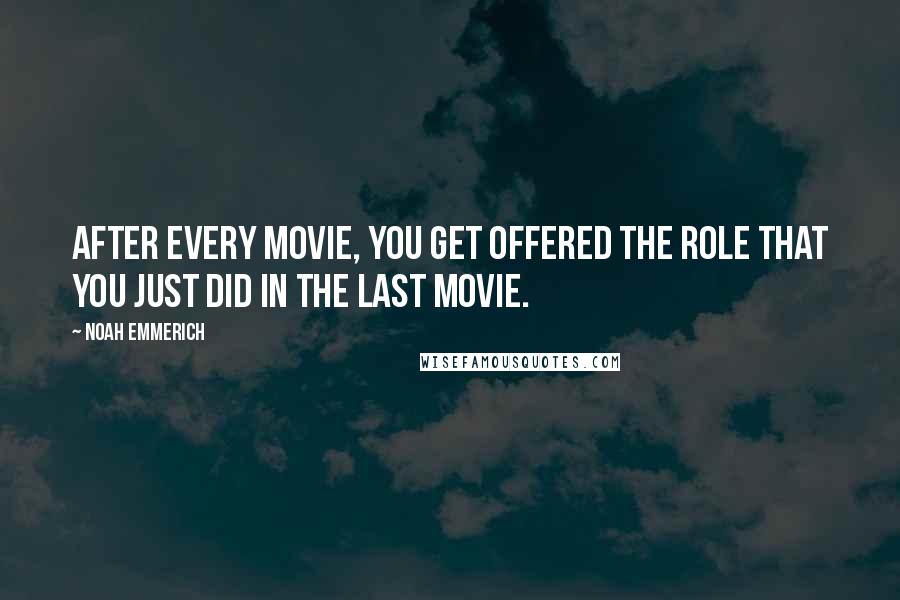 Noah Emmerich Quotes: After every movie, you get offered the role that you just did in the last movie.