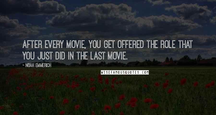 Noah Emmerich Quotes: After every movie, you get offered the role that you just did in the last movie.