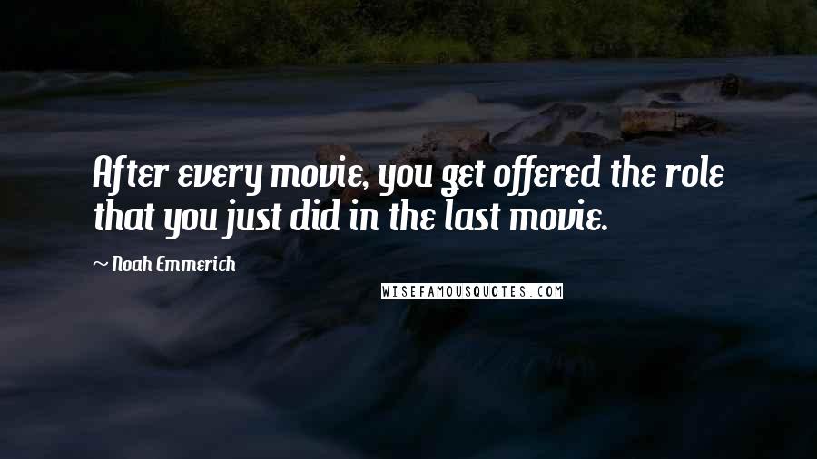 Noah Emmerich Quotes: After every movie, you get offered the role that you just did in the last movie.