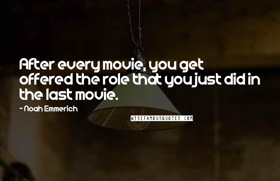 Noah Emmerich Quotes: After every movie, you get offered the role that you just did in the last movie.