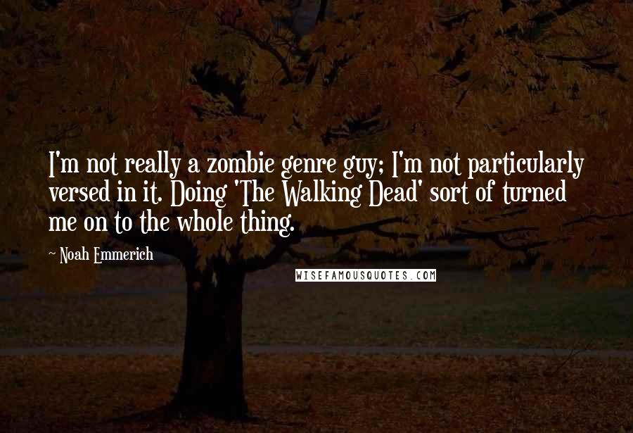 Noah Emmerich Quotes: I'm not really a zombie genre guy; I'm not particularly versed in it. Doing 'The Walking Dead' sort of turned me on to the whole thing.