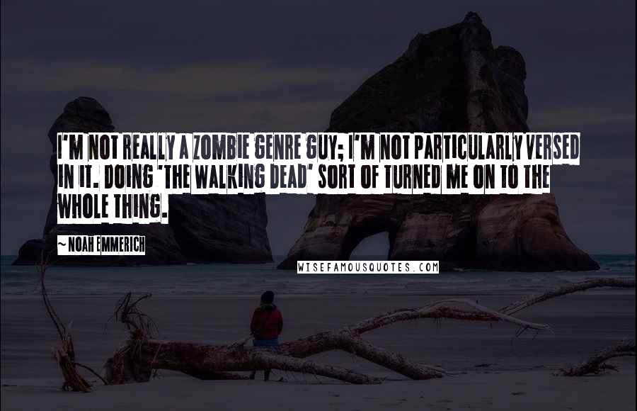 Noah Emmerich Quotes: I'm not really a zombie genre guy; I'm not particularly versed in it. Doing 'The Walking Dead' sort of turned me on to the whole thing.