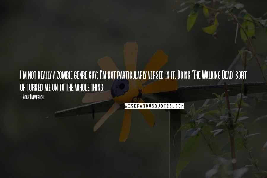 Noah Emmerich Quotes: I'm not really a zombie genre guy; I'm not particularly versed in it. Doing 'The Walking Dead' sort of turned me on to the whole thing.