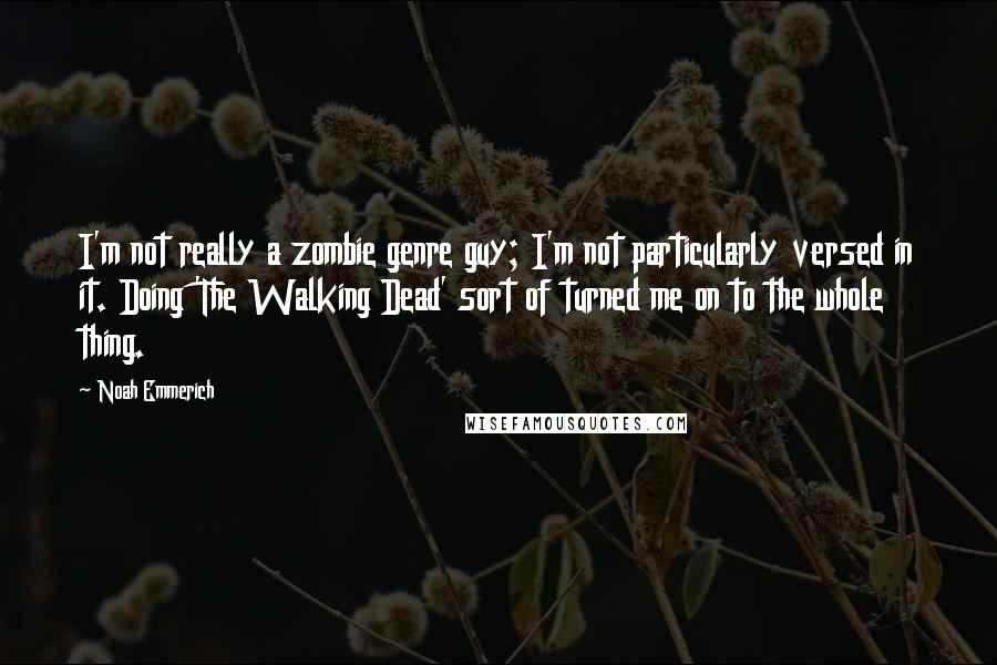 Noah Emmerich Quotes: I'm not really a zombie genre guy; I'm not particularly versed in it. Doing 'The Walking Dead' sort of turned me on to the whole thing.