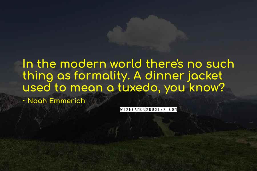 Noah Emmerich Quotes: In the modern world there's no such thing as formality. A dinner jacket used to mean a tuxedo, you know?