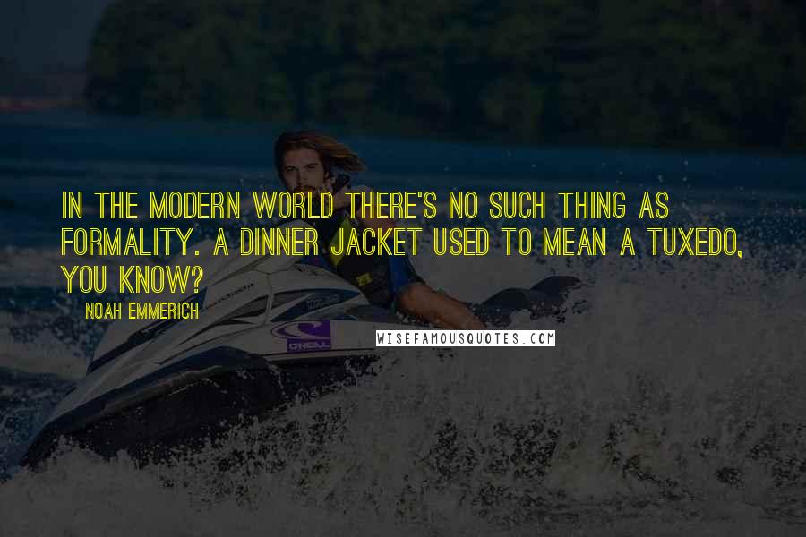 Noah Emmerich Quotes: In the modern world there's no such thing as formality. A dinner jacket used to mean a tuxedo, you know?