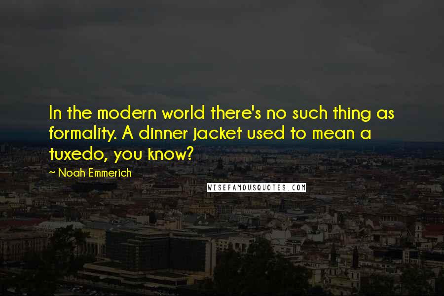 Noah Emmerich Quotes: In the modern world there's no such thing as formality. A dinner jacket used to mean a tuxedo, you know?