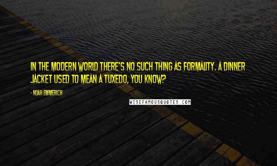 Noah Emmerich Quotes: In the modern world there's no such thing as formality. A dinner jacket used to mean a tuxedo, you know?