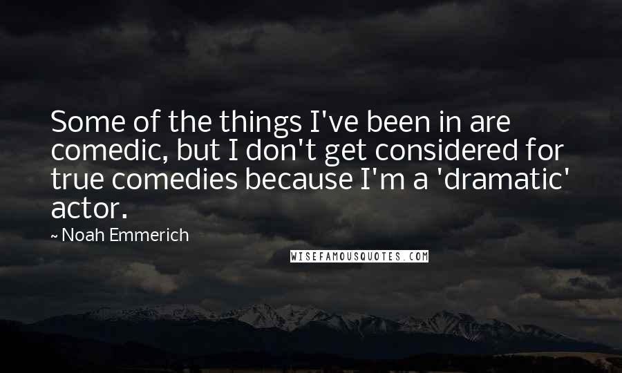 Noah Emmerich Quotes: Some of the things I've been in are comedic, but I don't get considered for true comedies because I'm a 'dramatic' actor.