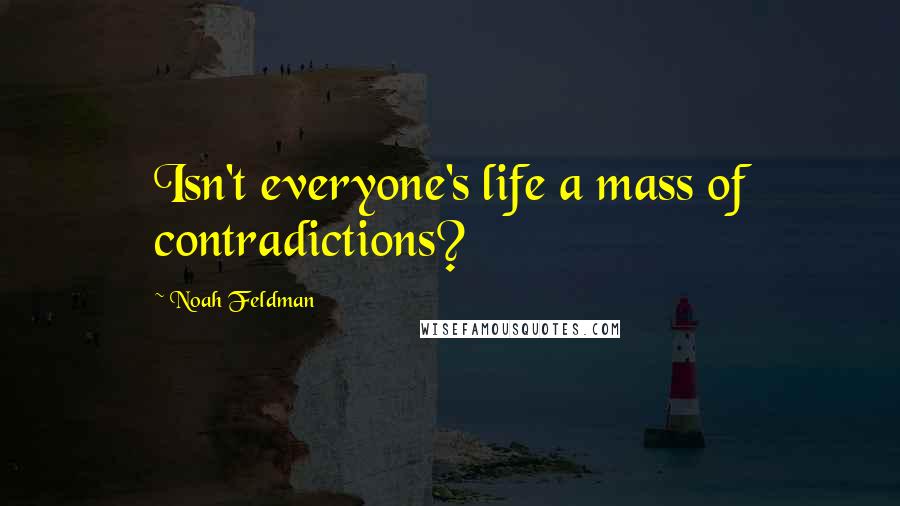 Noah Feldman Quotes: Isn't everyone's life a mass of contradictions?