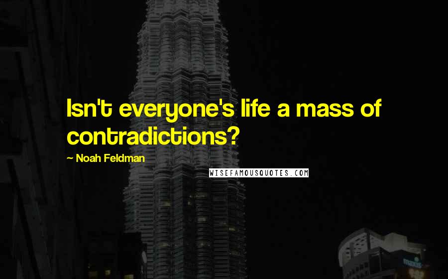 Noah Feldman Quotes: Isn't everyone's life a mass of contradictions?
