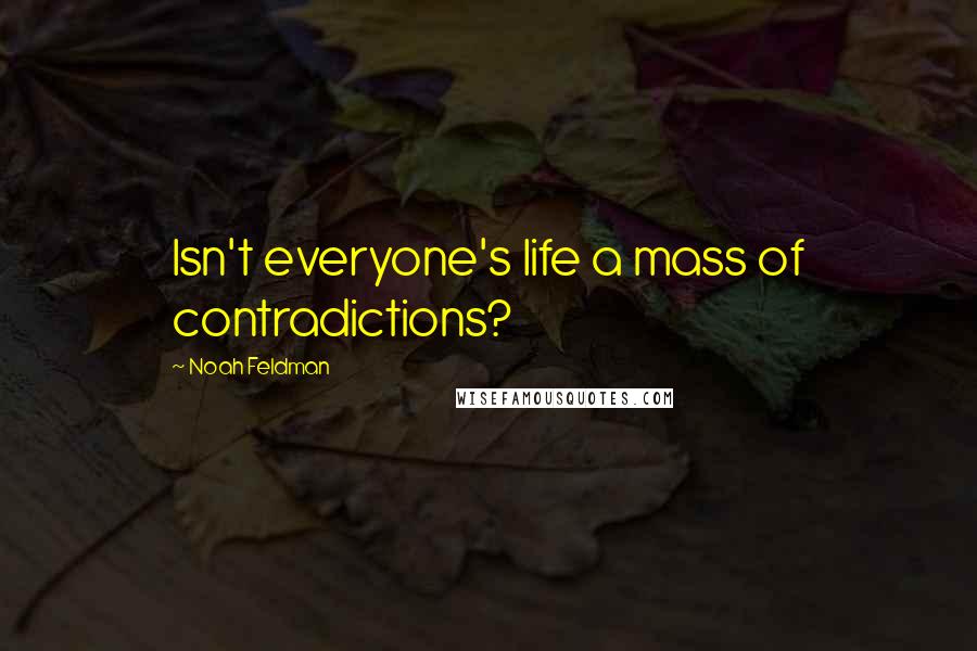 Noah Feldman Quotes: Isn't everyone's life a mass of contradictions?