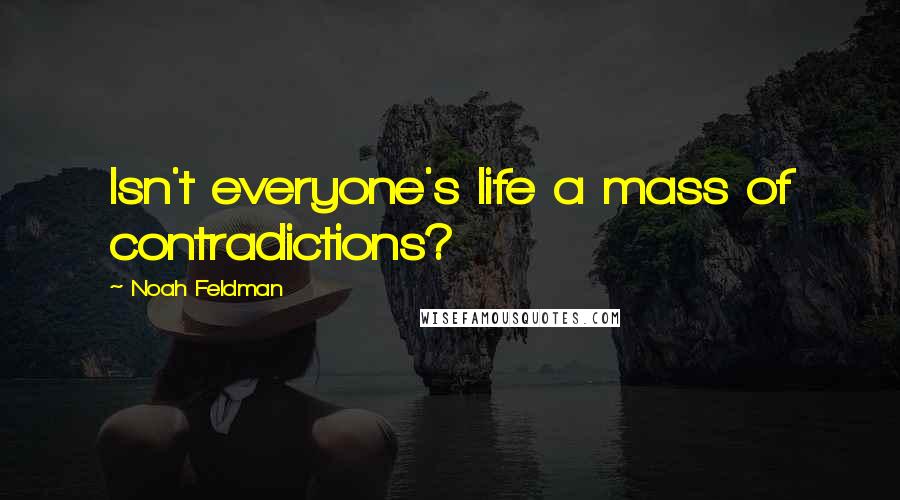 Noah Feldman Quotes: Isn't everyone's life a mass of contradictions?