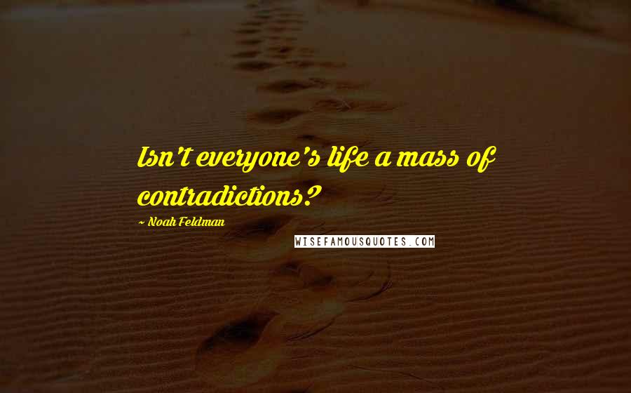 Noah Feldman Quotes: Isn't everyone's life a mass of contradictions?