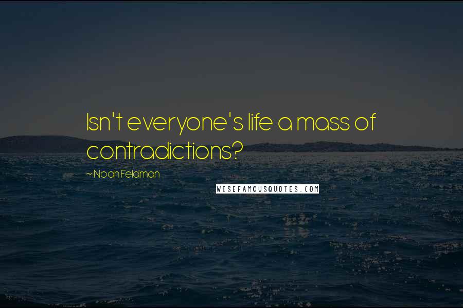 Noah Feldman Quotes: Isn't everyone's life a mass of contradictions?