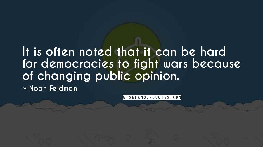 Noah Feldman Quotes: It is often noted that it can be hard for democracies to fight wars because of changing public opinion.