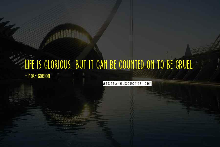 Noah Gordon Quotes: Life is glorious, but it can be counted on to be cruel.