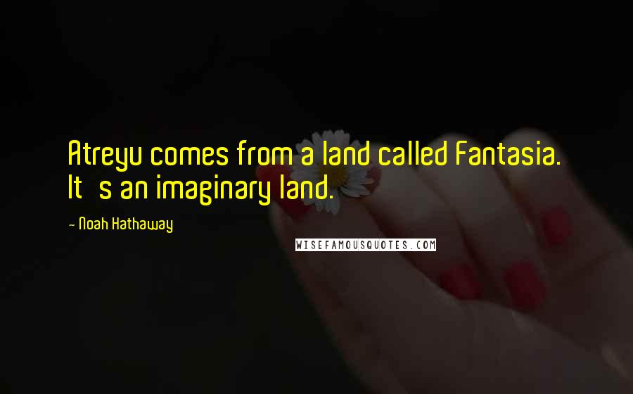 Noah Hathaway Quotes: Atreyu comes from a land called Fantasia. It's an imaginary land.