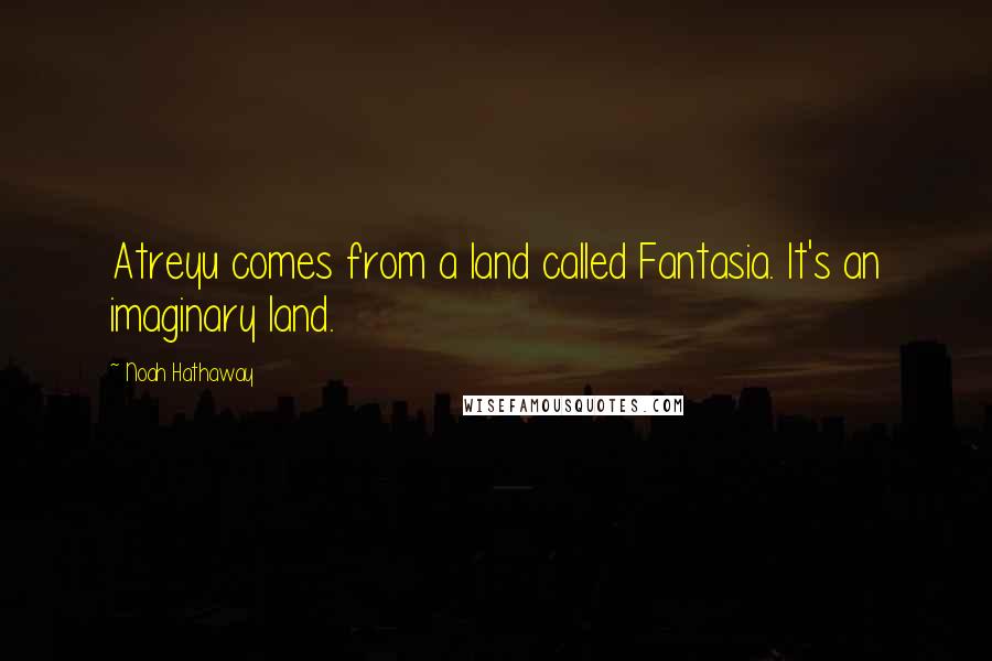 Noah Hathaway Quotes: Atreyu comes from a land called Fantasia. It's an imaginary land.