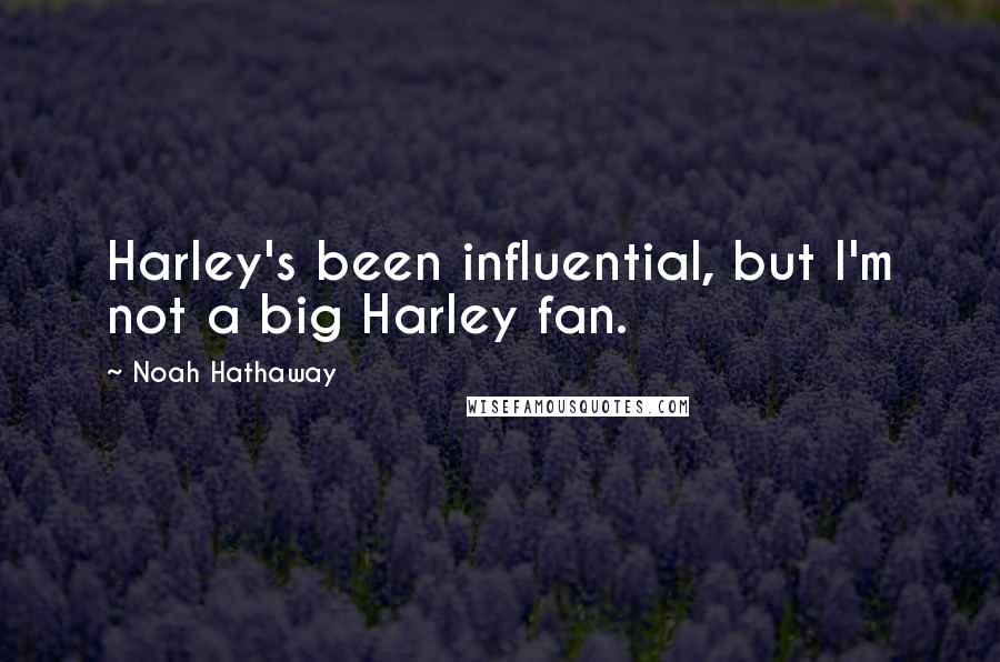 Noah Hathaway Quotes: Harley's been influential, but I'm not a big Harley fan.