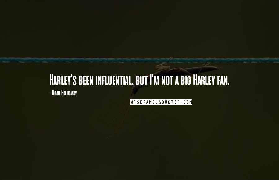 Noah Hathaway Quotes: Harley's been influential, but I'm not a big Harley fan.