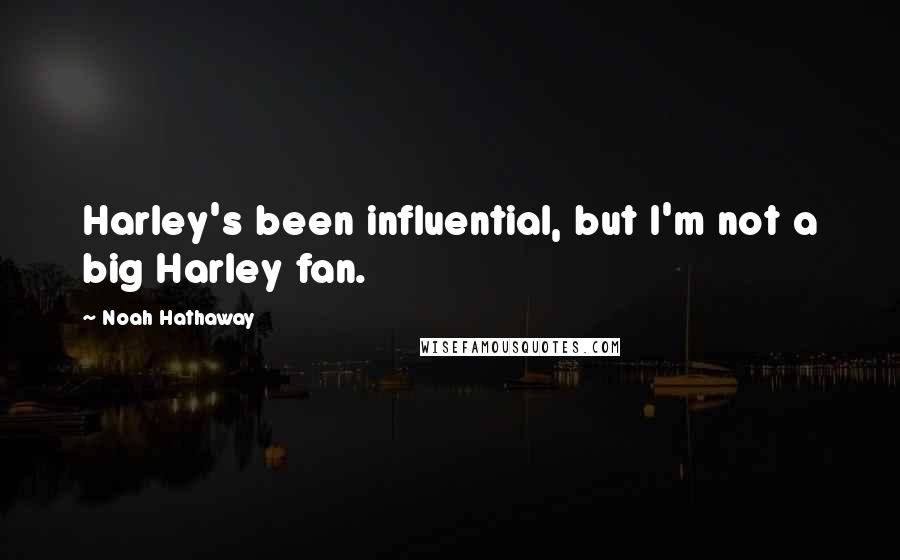 Noah Hathaway Quotes: Harley's been influential, but I'm not a big Harley fan.