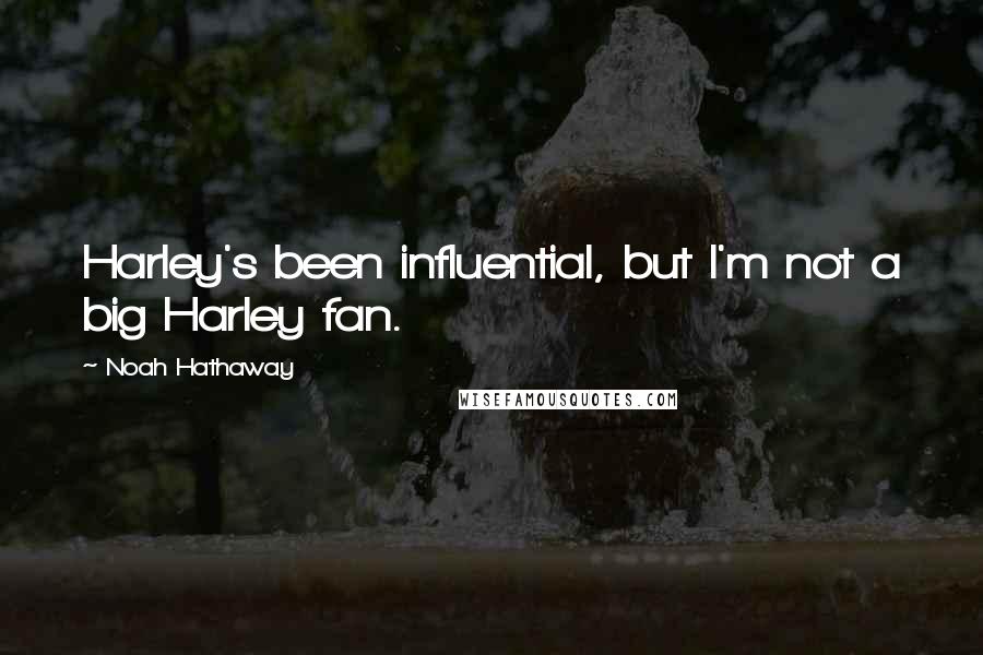 Noah Hathaway Quotes: Harley's been influential, but I'm not a big Harley fan.