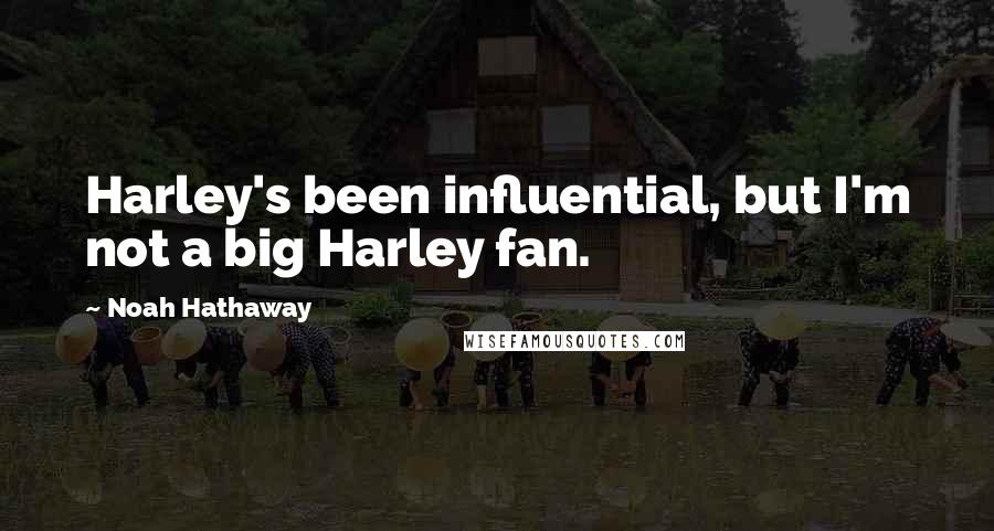 Noah Hathaway Quotes: Harley's been influential, but I'm not a big Harley fan.