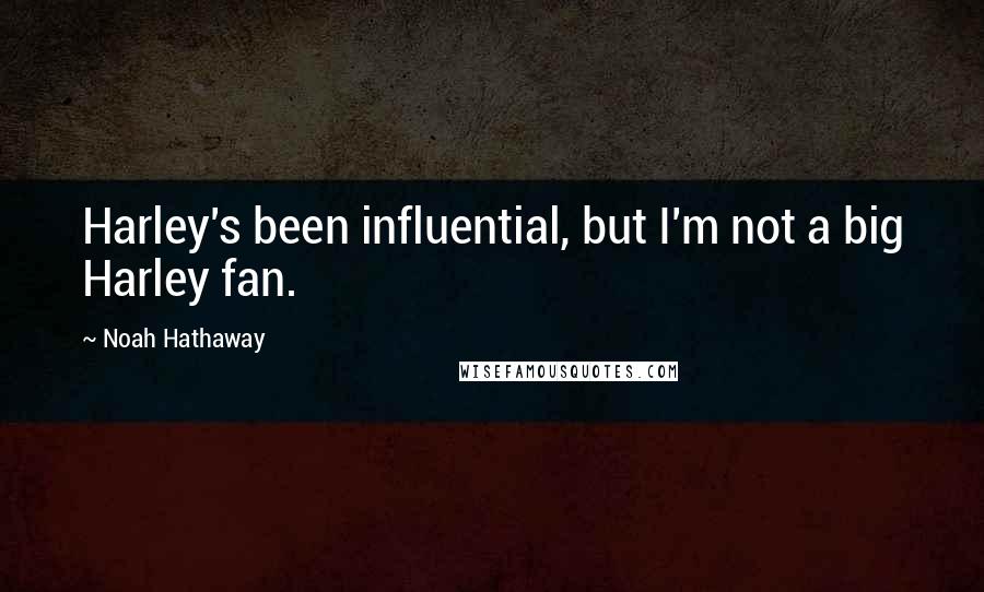 Noah Hathaway Quotes: Harley's been influential, but I'm not a big Harley fan.