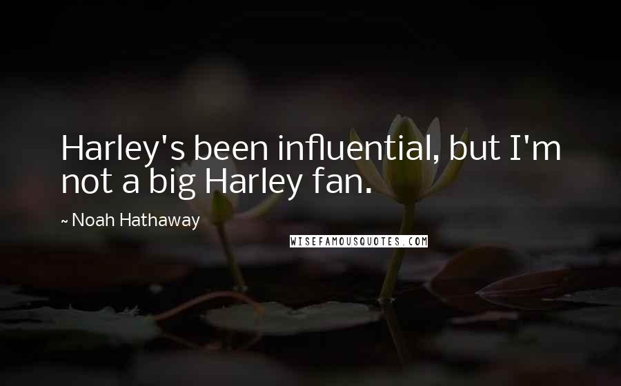 Noah Hathaway Quotes: Harley's been influential, but I'm not a big Harley fan.