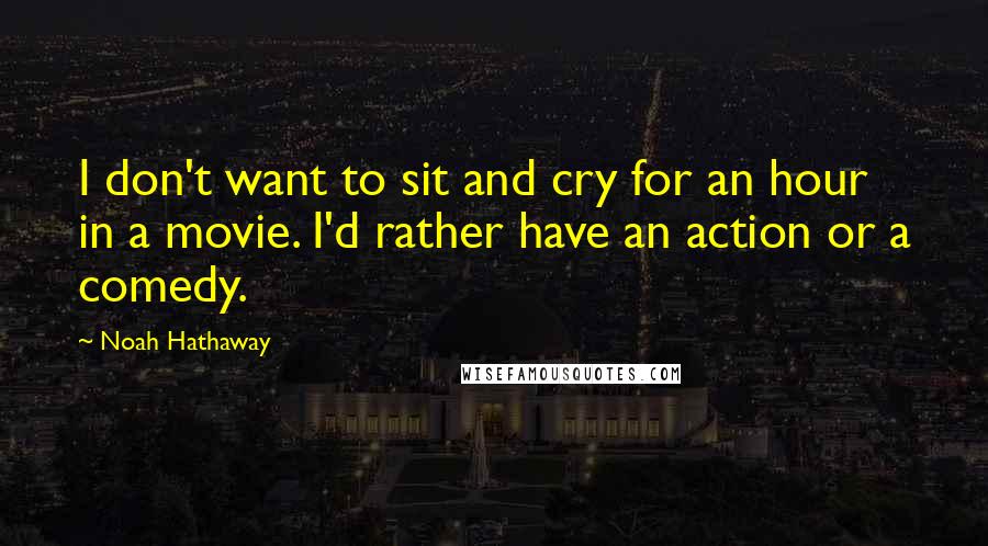 Noah Hathaway Quotes: I don't want to sit and cry for an hour in a movie. I'd rather have an action or a comedy.
