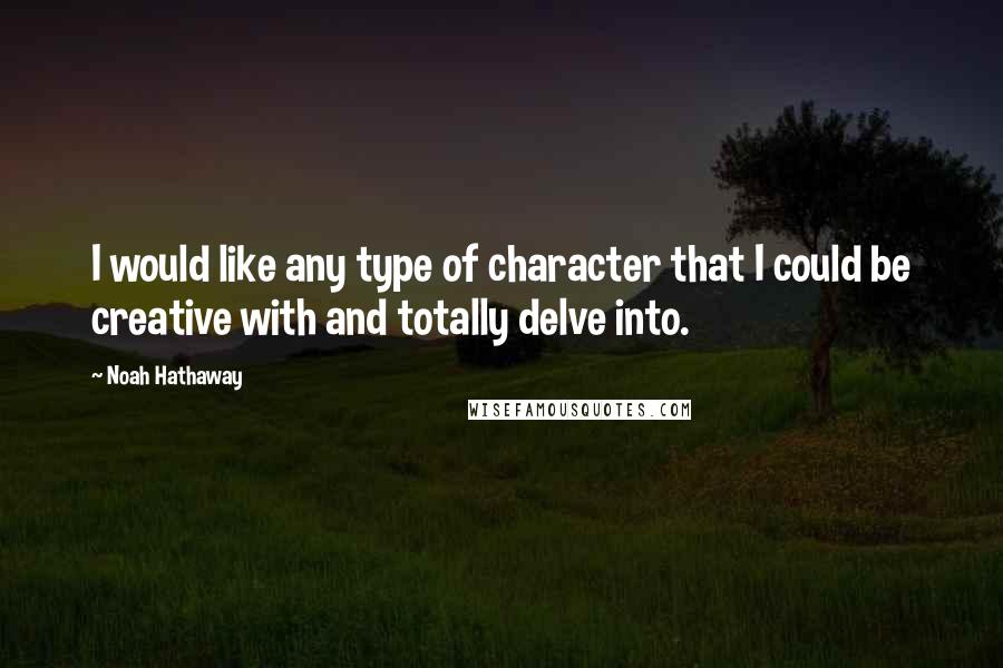 Noah Hathaway Quotes: I would like any type of character that I could be creative with and totally delve into.