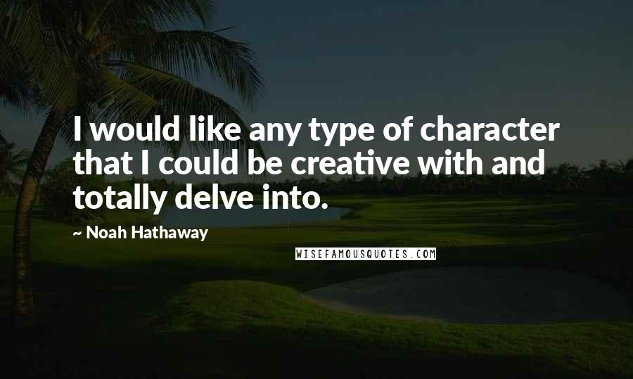 Noah Hathaway Quotes: I would like any type of character that I could be creative with and totally delve into.