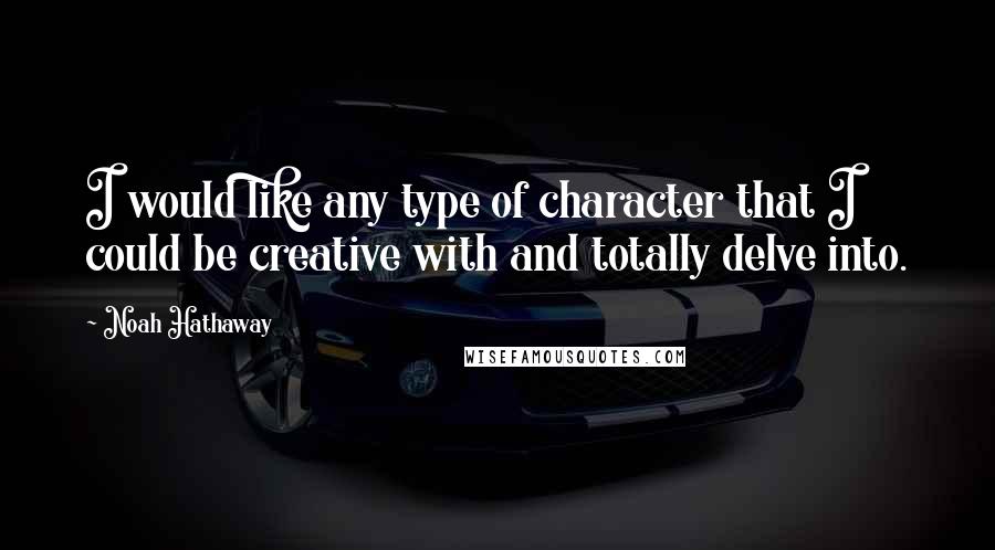 Noah Hathaway Quotes: I would like any type of character that I could be creative with and totally delve into.