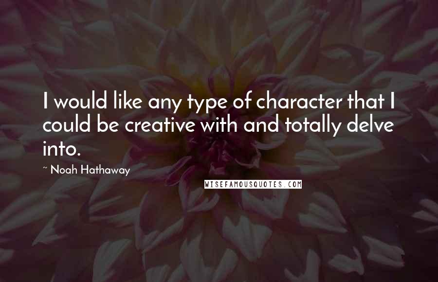 Noah Hathaway Quotes: I would like any type of character that I could be creative with and totally delve into.