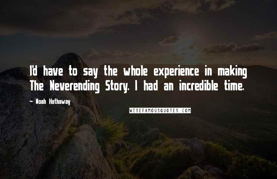 Noah Hathaway Quotes: I'd have to say the whole experience in making The Neverending Story. I had an incredible time.