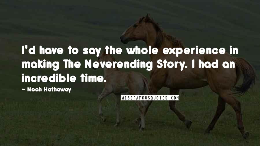 Noah Hathaway Quotes: I'd have to say the whole experience in making The Neverending Story. I had an incredible time.