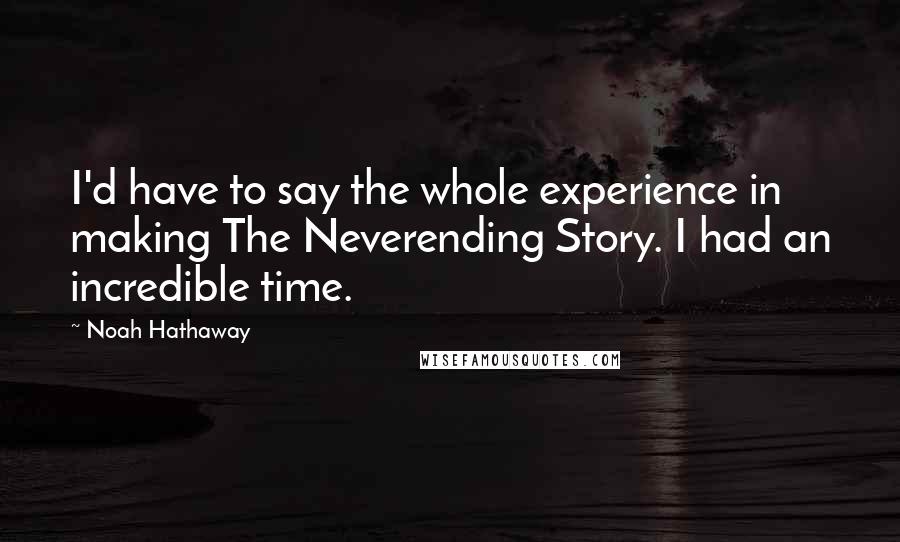 Noah Hathaway Quotes: I'd have to say the whole experience in making The Neverending Story. I had an incredible time.