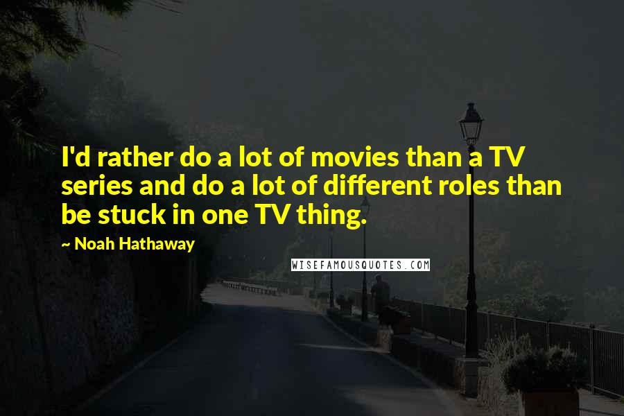 Noah Hathaway Quotes: I'd rather do a lot of movies than a TV series and do a lot of different roles than be stuck in one TV thing.