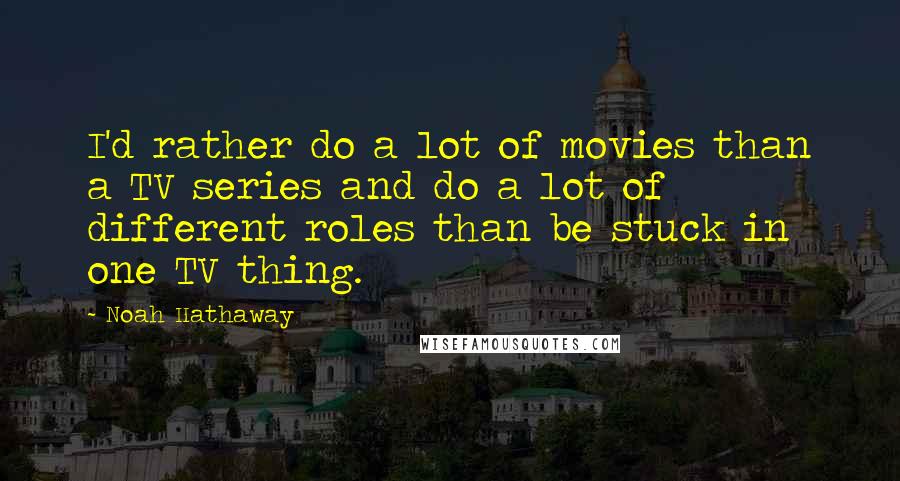 Noah Hathaway Quotes: I'd rather do a lot of movies than a TV series and do a lot of different roles than be stuck in one TV thing.