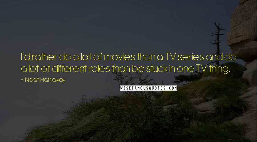 Noah Hathaway Quotes: I'd rather do a lot of movies than a TV series and do a lot of different roles than be stuck in one TV thing.