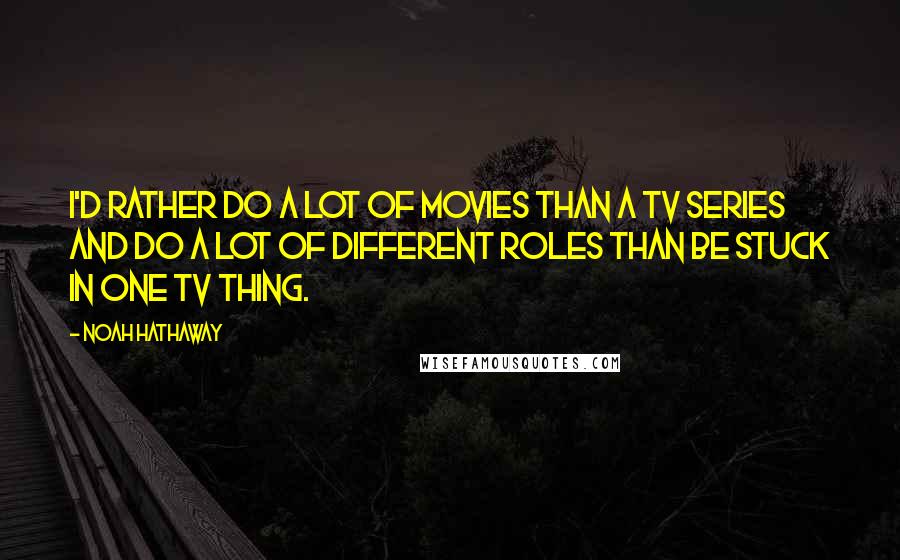 Noah Hathaway Quotes: I'd rather do a lot of movies than a TV series and do a lot of different roles than be stuck in one TV thing.