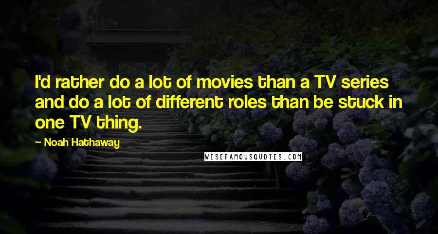 Noah Hathaway Quotes: I'd rather do a lot of movies than a TV series and do a lot of different roles than be stuck in one TV thing.